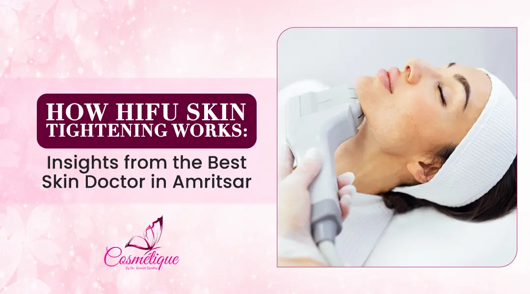 How HIFU Skin Tightening Works: Insights from the Best Skin Doctor in Amritsar.
